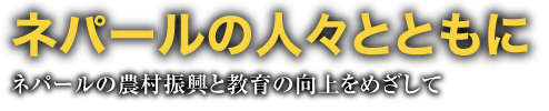 ネパールの人々とともにネパールの農村振興と教育の向上をめざして